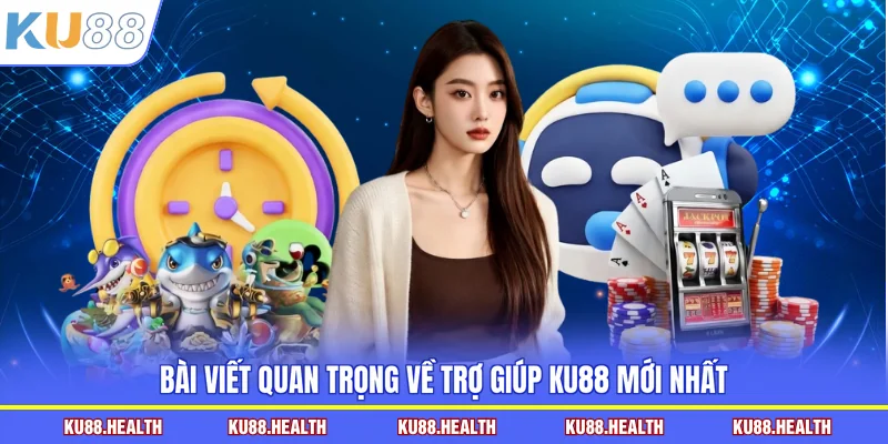 Bài viết quan trọng về trợ giúp KU88 mới nhất