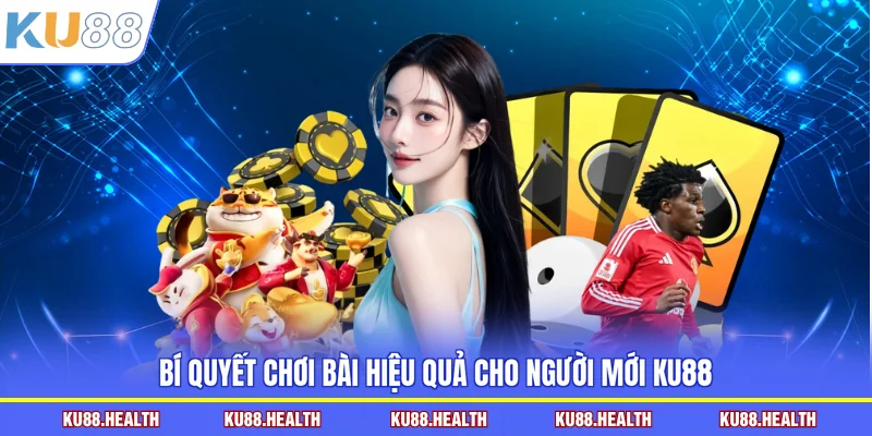 Bí quyết chơi bài hiệu quả cho người mới KU88