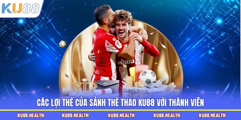Các lợi thế của sảnh thể thao KU88 với thành viên