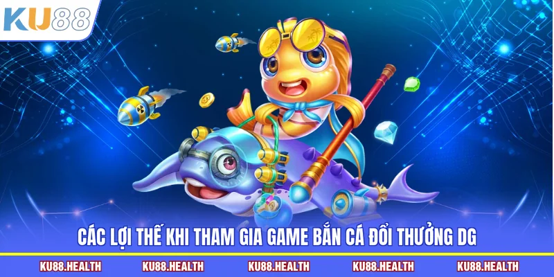 Các lợi thế khi tham gia game bắn cá đổi thưởng DG