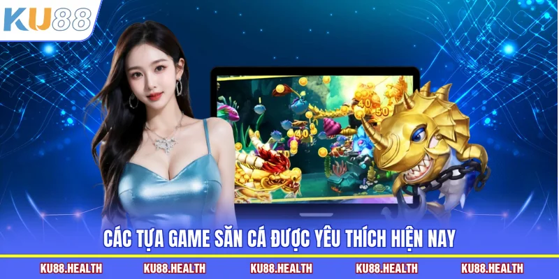 Các tựa game săn cá được yêu thích hiện nay