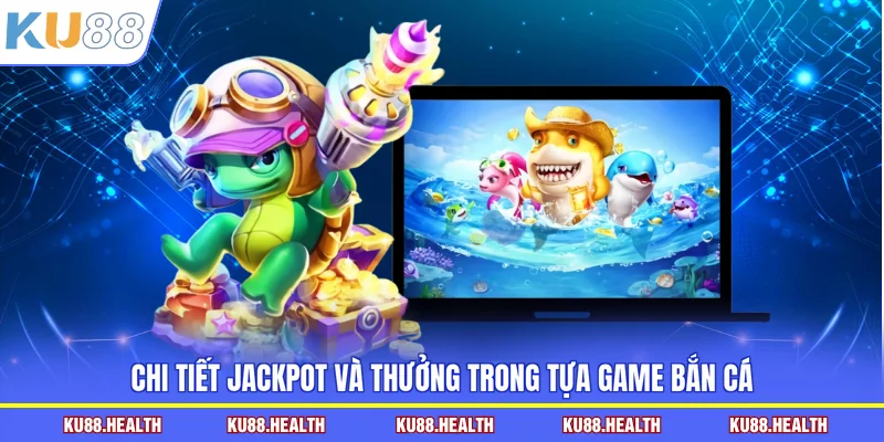 Chi tiết jackpot và thưởng trong tựa game bắn cá