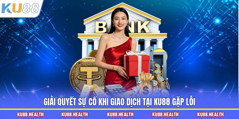 Giải quyết sự cố khi giao dịch tại KU88 gặp lỗi
