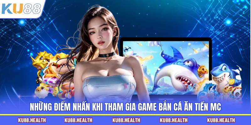 Những điểm nhấn khi tham gia game bắn cá ăn tiền MC