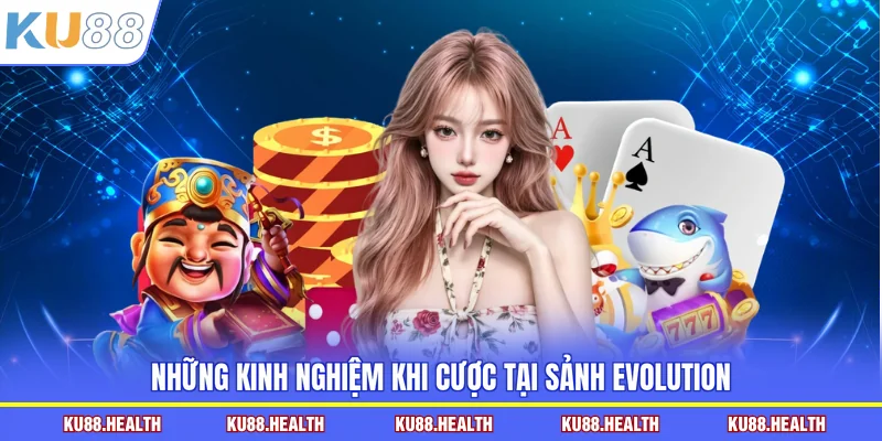 Những kinh nghiệm khi cược tại sảnh Evolution