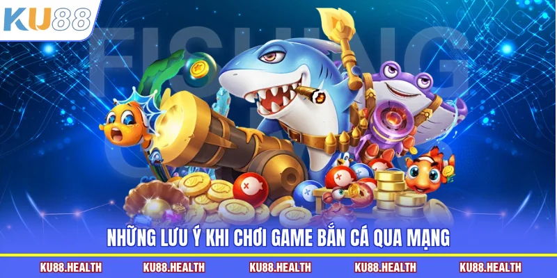 Những lưu ý khi chơi game bắn cá qua mạng
