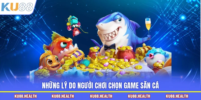 Những lý do người chơi chọn game săn cá