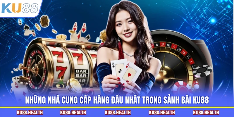 Những nhà cung cấp hàng đầu nhất trong sảnh bài KU88