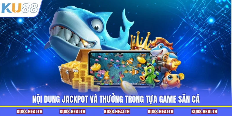 Nội dung jackpot và thưởng trong tựa game săn cá