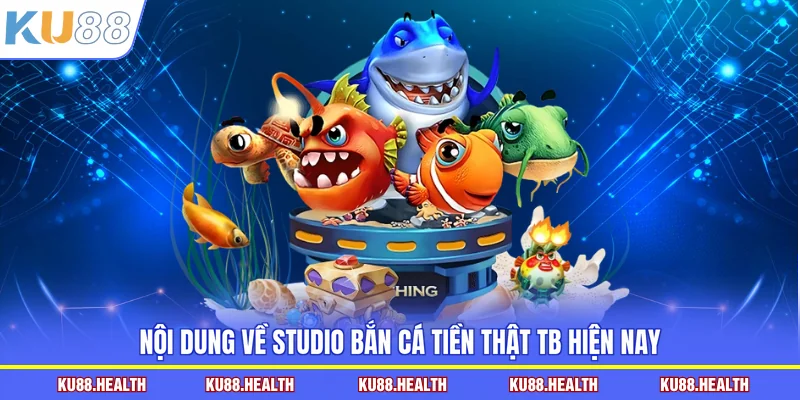 Nội dung về studio bắn cá tiền thật TB hiện nay