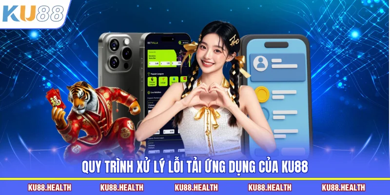 Quy trình xử lý lỗi tải ứng dụng của KU88