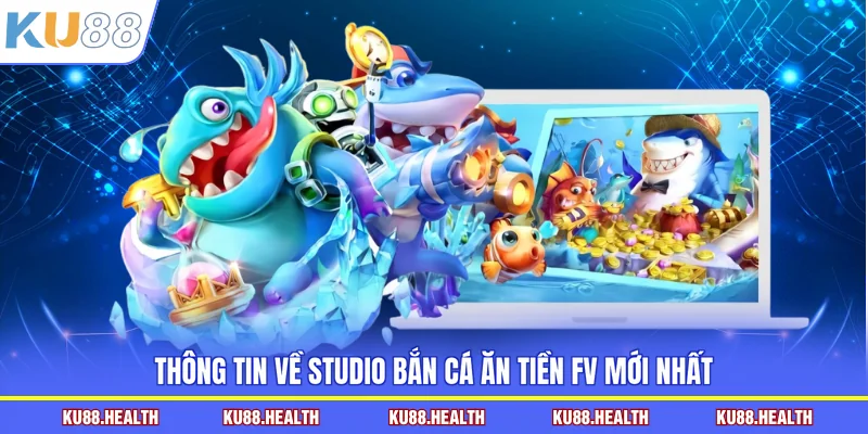 Thông tin về studio bắn cá ăn tiền FV mới nhất