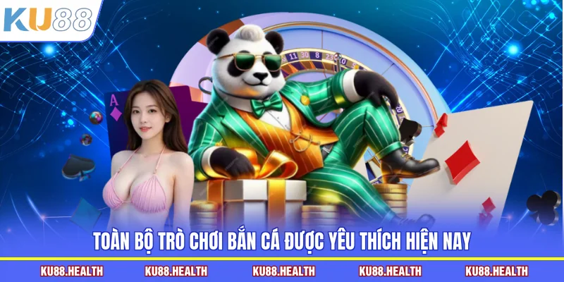Toàn bộ trò chơi bắn cá được yêu thích hiện nay