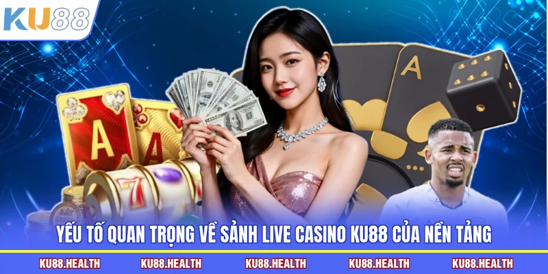 Yếu tố quan trọng về sảnh live casino KU88 của nền tảng
